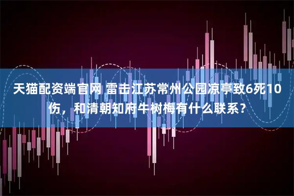 天猫配资端官网 雷击江苏常州公园凉亭致6死10伤，和清朝知府牛树梅有什么联系？