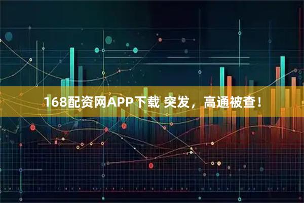 168配资网APP下载 突发，高通被查！