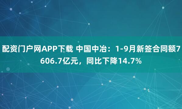 配资门户网APP下载 中国中冶：1-9月新签合同额7606.7亿元，同比下降14.7%
