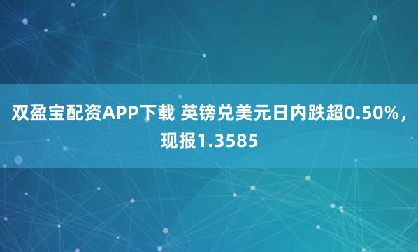 双盈宝配资APP下载 英镑兑美元日内跌超0.50%，现报1.3585