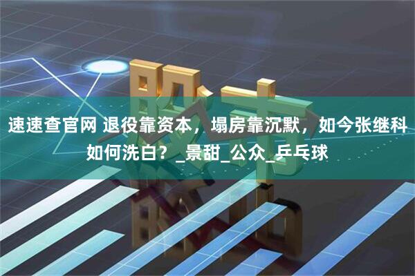速速查官网 退役靠资本，塌房靠沉默，如今张继科如何洗白？_景甜_公众_乒乓球