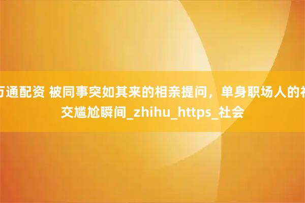 万通配资 被同事突如其来的相亲提问，单身职场人的社交尴尬瞬间_zhihu_https_社会