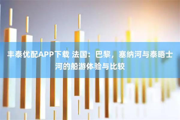 丰泰优配APP下载 法国：巴黎，塞纳河与泰晤士河的船游体验与比较