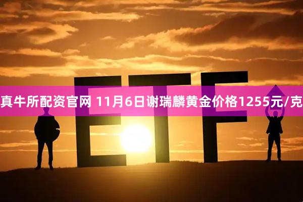 真牛所配资官网 11月6日谢瑞麟黄金价格1255元/克