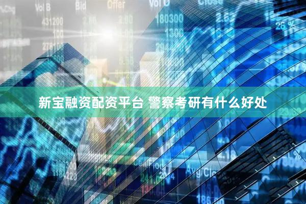 新宝融资配资平台 警察考研有什么好处