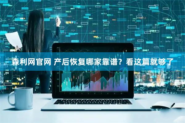 森利网官网 产后恢复哪家靠谱？看这篇就够了