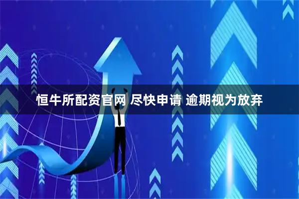 恒牛所配资官网 尽快申请 逾期视为放弃