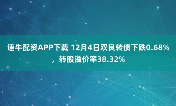 速牛配资APP下载 12月4日双良转债下跌0.68%，转股溢价率38.32%