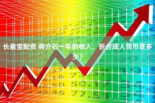 长盈宝配资 蒋介石一年的收入，折合成人民币是多少？