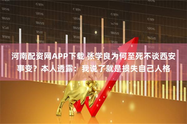 河南配资网APP下载 张学良为何至死不谈西安事变？本人透露：我说了就是损失自己人格