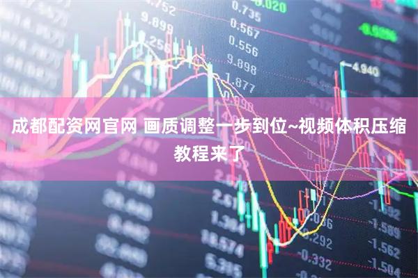 成都配资网官网 画质调整一步到位~视频体积压缩教程来了
