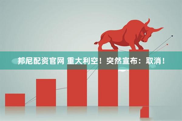 邦尼配资官网 重大利空！突然宣布：取消！