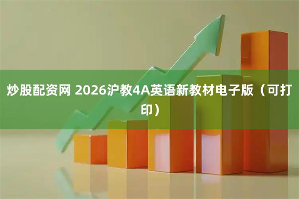 炒股配资网 2026沪教4A英语新教材电子版（可打印）