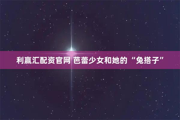 利赢汇配资官网 芭蕾少女和她的 “兔搭子”