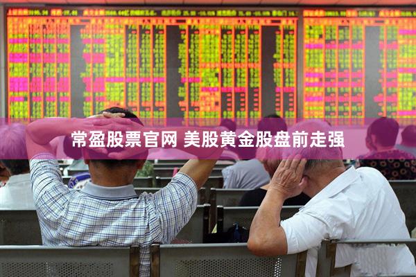 常盈股票官网 美股黄金股盘前走强