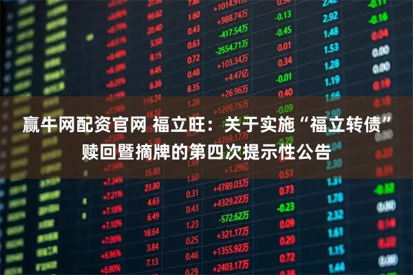 赢牛网配资官网 福立旺：关于实施“福立转债”赎回暨摘牌的第四次提示性公告