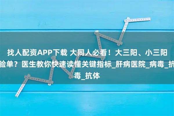 找人配资APP下载 大同人必看！大三阳、小三阳化验单？医生教你快速读懂关键指标_肝病医院_病毒_抗体