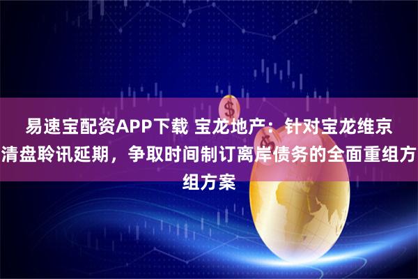 易速宝配资APP下载 宝龙地产：针对宝龙维京的清盘聆讯延期，争取时间制订离岸债务的全面重组方案