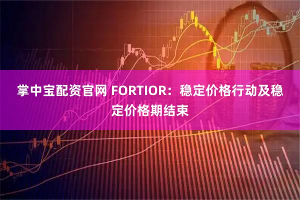 掌中宝配资官网 FORTIOR：稳定价格行动及稳定价格期结束