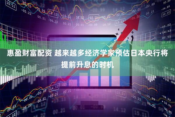 惠盈财富配资 越来越多经济学家预估日本央行将提前升息的时机