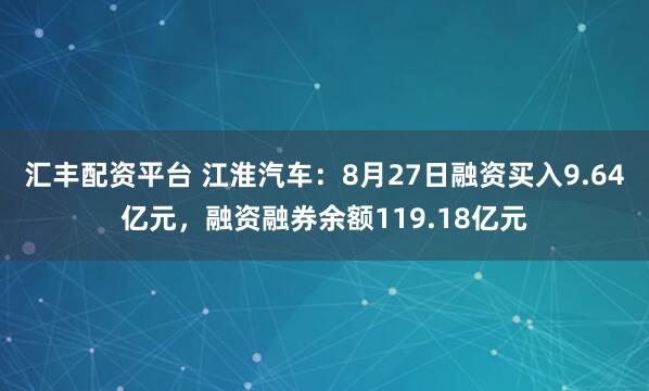 汇丰配资平台 江淮汽车：8月27日融资买入9.64亿元，融资融券余额119.18亿元