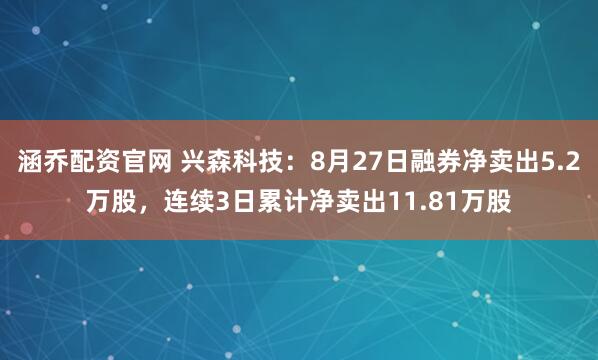 涵乔配资官网 兴森科技：8月27日融券净卖出5.2万股，连续3日累计净卖出11.81万股