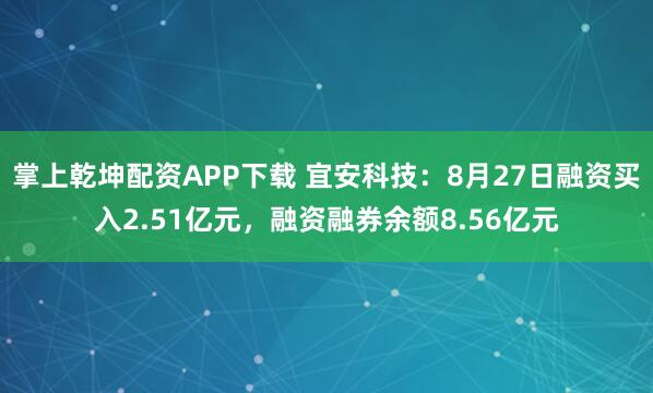 掌上乾坤配资APP下载 宜安科技：8月27日融资买入2.51亿元，融资融券余额8.56亿元
