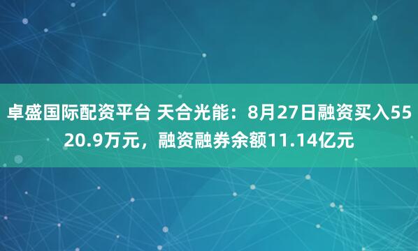 卓盛国际配资平台 天合光能：8月27日融资买入5520.9万元，融资融券余额11.14亿元