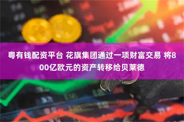 粤有钱配资平台 花旗集团通过一项财富交易 将800亿欧元的资产转移给贝莱德