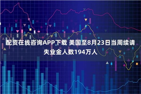 配资在线咨询APP下载 美国至8月23日当周续请失业金人数194万人
