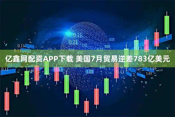 亿鑫网配资APP下载 美国7月贸易逆差783亿美元