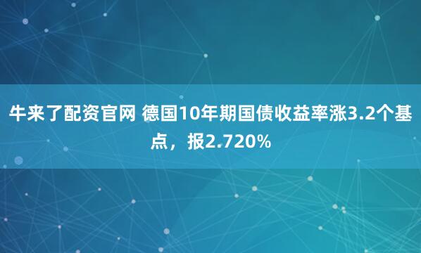 牛来了配资官网 德国10年期国债收益率涨3.2个基点，报2.720%